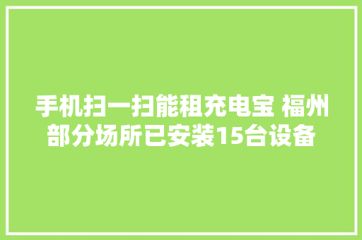 手机扫一扫能租充电宝 福州部分场所已安装15台设备 手机扫一扫能租充电宝 福州部分场所已安装15台设备 智能科技