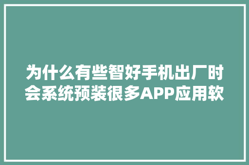 为什么有些智好手机出厂时会系统预装很多APP应用软件？