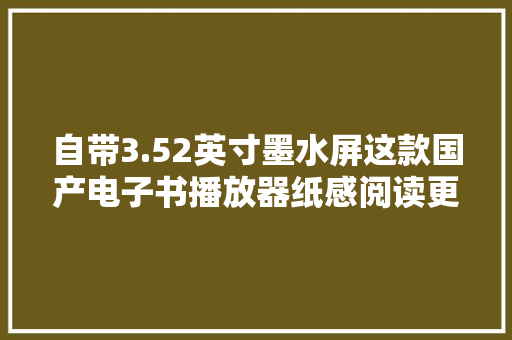 自带3.52英寸墨水屏这款国产电子书播放器纸感阅读更护眼
