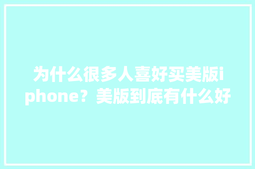 为什么很多人喜好买美版iphone？美版到底有什么好的