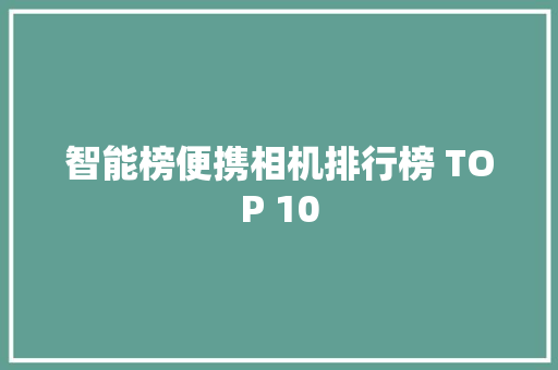 智能榜便携相机排行榜 TOP 10 智能榜便携相机排行榜 TOP 10 智能家居