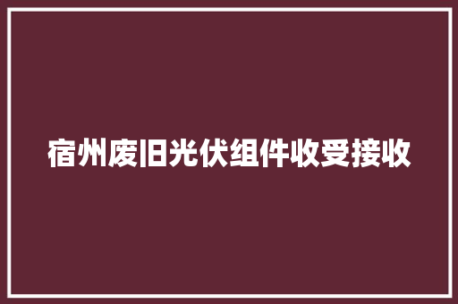 宿州废旧光伏组件收受接收 宿州废旧光伏组件收受接收 智能家居