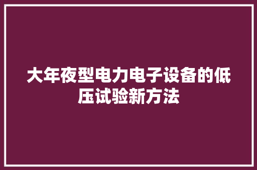 大年夜型电力电子设备的低压试验新方法