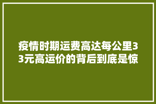疫情时期运费高达每公里33元高运价的背后到底是惊喜照样惊吓？ 疫情时期运费高达每公里33元高运价的背后到底是惊喜照样惊吓？ 互联通信