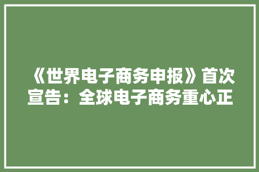 《世界电子商务申报》首次宣告：全球电子商务重心正转向新兴市场