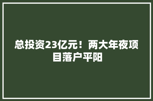 总投资23亿元！两大年夜项目落户平阳