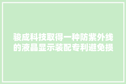 骏成科技取得一种防紫外线的液晶显示装配专利避免损害运用者身体健康