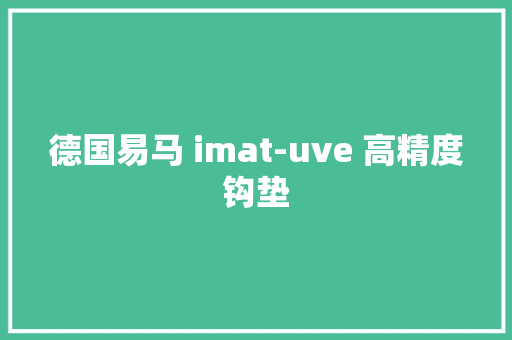 德国易马 imat-uve 高精度钩垫 德国易马 imat-uve 高精度钩垫 智能家居