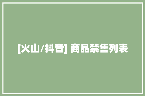 [火山/抖音] 商品禁售列表