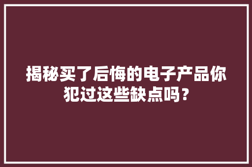 揭秘买了后悔的电子产品你犯过这些缺点吗？