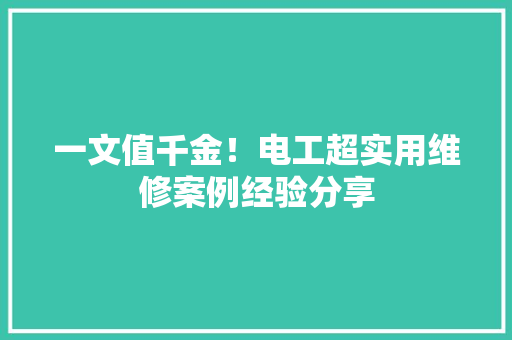 一文值千金！电工超实用维修案例经验分享