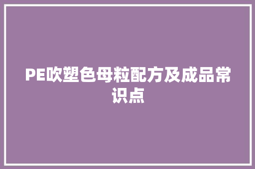 PE吹塑色母粒配方及成品常识点 PE吹塑色母粒配方及成品常识点 智能科技