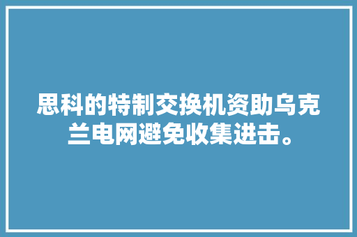 思科的特制交换机资助乌克兰电网避免收集进击。