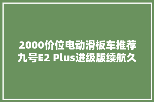 2000价位电动滑板车推荐九号E2 Plus进级版续航久性价比高