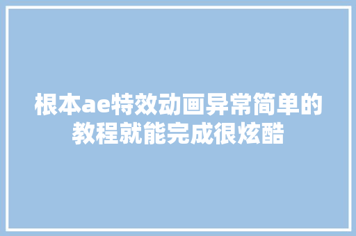 根本ae特效动画异常简单的教程就能完成很炫酷