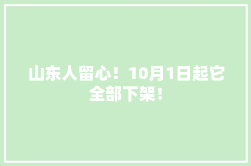 山东人留心！10月1日起它全部下架！