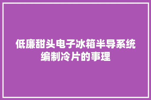 低廉甜头电子冰箱半导系统编制冷片的事理