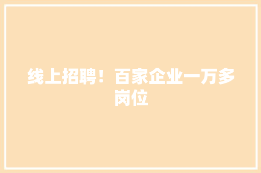 线上招聘！百家企业一万多岗位