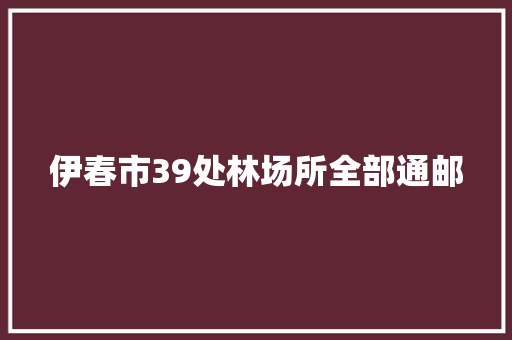 伊春市39处林场所全部通邮