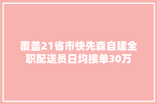 覆盖21省市快先森自建全职配送员日均接单30万