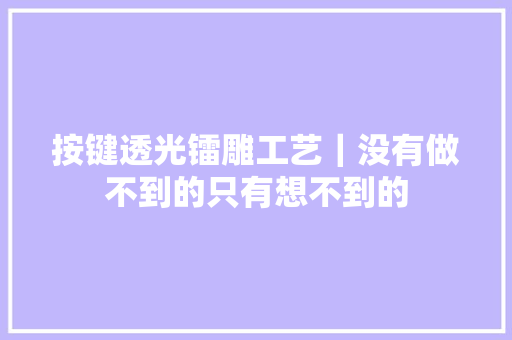 按键透光镭雕工艺｜没有做不到的只有想不到的 按键透光镭雕工艺｜没有做不到的只有想不到的 互联通信