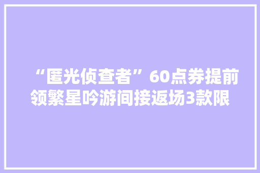 “匿光侦查者”60点券提前领繁星吟游间接返场3款限制1号下架