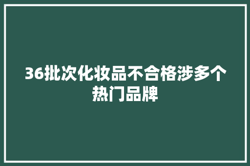 36批次化妆品不合格涉多个热门品牌