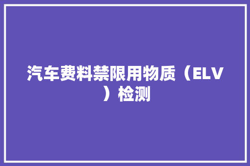 汽车费料禁限用物质（ELV）检测 汽车费料禁限用物质（ELV）检测 人工智能
