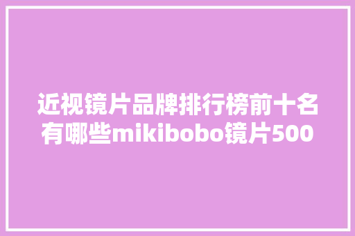 近视镜片品牌排行榜前十名有哪些mikibobo镜片500强出品 近视镜片品牌排行榜前十名有哪些mikibobo镜片500强出品 智能家居