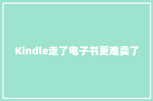 Kindle走了电子书更难卖了 Kindle走了电子书更难卖了 人工智能