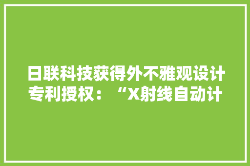 日联科技获得外不雅观设计专利授权：“X射线自动计数设备（LX7000在线式）” 日联科技获得外不雅观设计专利授权：“X射线自动计数设备（LX7000在线式）” 人工智能