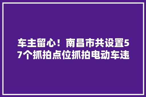 车主留心！南昌市共设置57个抓拍点位抓拍电动车违法行为 车主留心！南昌市共设置57个抓拍点位抓拍电动车违法行为 智能科技