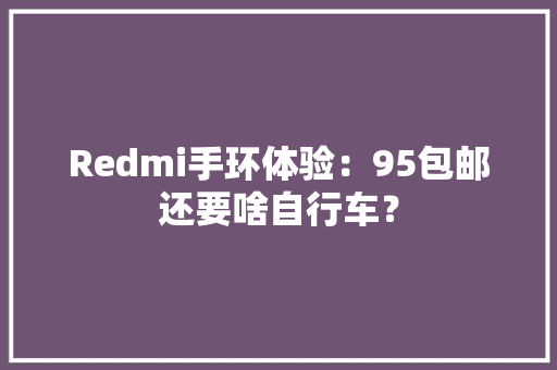 Redmi手环体验：95包邮还要啥自行车？ Redmi手环体验：95包邮还要啥自行车？ 智能科技
