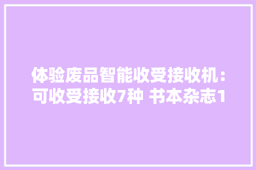 体验废品智能收受接收机：可收受接收7种 书本杂志1.3元/千克