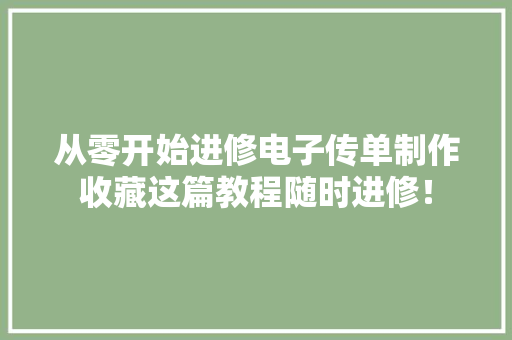 从零开始进修电子传单制作收藏这篇教程随时进修！ 从零开始进修电子传单制作收藏这篇教程随时进修！ 人工智能