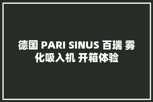 德国 PARI SINUS 百瑞 雾化吸入机 开箱体验 德国 PARI SINUS 百瑞 雾化吸入机 开箱体验 人工智能
