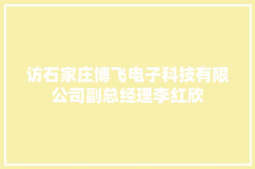 访石家庄博飞电子科技有限公司副总经理李红欣 访石家庄博飞电子科技有限公司副总经理李红欣 智能科技