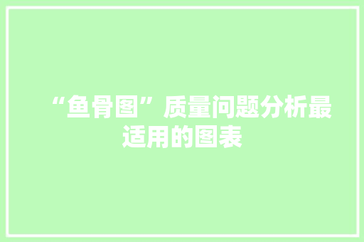 “鱼骨图”质量问题分析最适用的图表 “鱼骨图”质量问题分析最适用的图表 智能家居