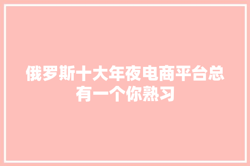 俄罗斯十大年夜电商平台总有一个你熟习 互联通信