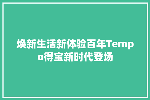 焕新生活新体验百年Tempo得宝新时代登场 焕新生活新体验百年Tempo得宝新时代登场 智能科技