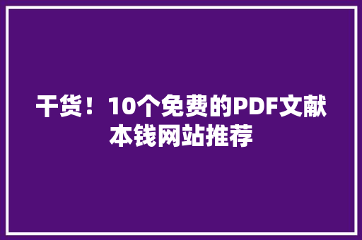 干货！10个免费的PDF文献本钱网站推荐