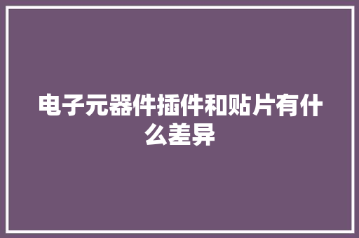 电子元器件插件和贴片有什么差异