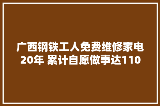 广西钢铁工人免费维修家电20年 累计自愿做事达11000小时