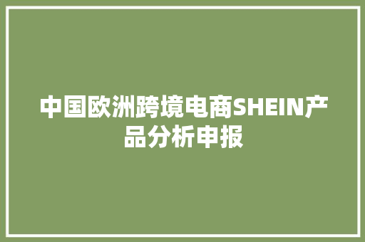 中国欧洲跨境电商SHEIN产品分析申报 中国欧洲跨境电商SHEIN产品分析申报 智能科技
