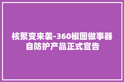 核聚变来袭-360椒图做事器自防护产品正式宣告