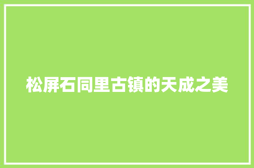 松屏石同里古镇的天成之美 松屏石同里古镇的天成之美 智能家居