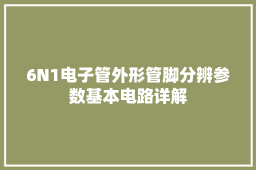6N1电子管外形管脚分辨参数基本电路详解