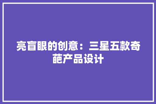 亮盲眼的创意：三星五款奇葩产品设计 亮盲眼的创意：三星五款奇葩产品设计 智能家居
