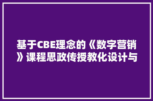 基于CBE理念的《数字营销》课程思政传授教化设计与实施路径商量