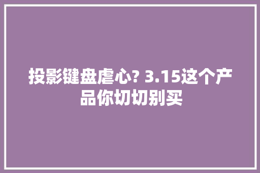 投影键盘虐心? 3.15这个产品你切切别买 投影键盘虐心? 3.15这个产品你切切别买 人工智能